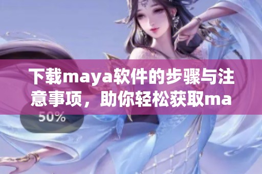 下载maya软件的步骤与注意事项，助你轻松获取maya软件资源