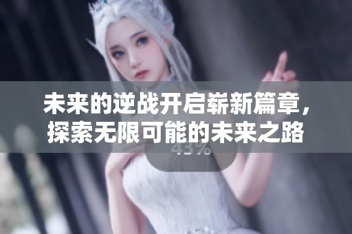 未来的逆战开启崭新篇章，探索无限可能的未来之路