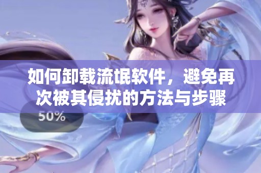 如何卸载流氓软件，避免再次被其侵扰的方法与步骤
