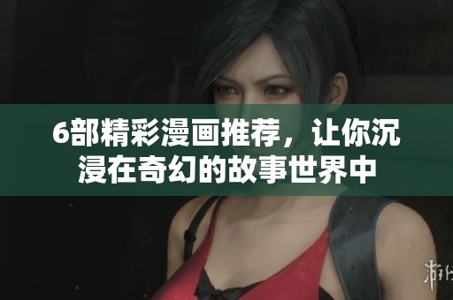 6部精彩漫画推荐，让你沉浸在奇幻的故事世界中