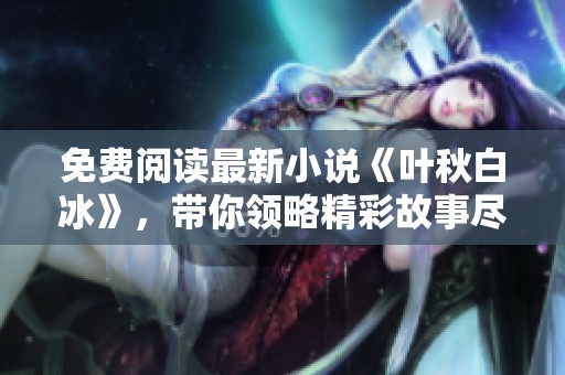 免费阅读最新小说《叶秋白冰》，带你领略精彩故事尽在掌握之中
