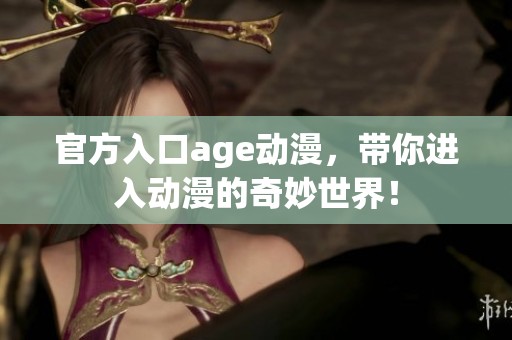 官方入口age动漫，带你进入动漫的奇妙世界！