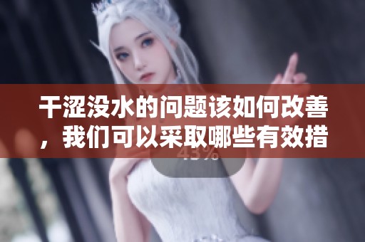 干涩没水的问题该如何改善，我们可以采取哪些有效措施来解决这一困扰呢