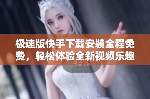 极速版快手下载安装全程免费，轻松体验全新视频乐趣