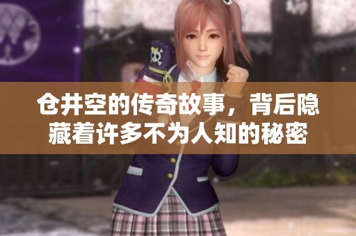 仓井空的传奇故事，背后隐藏着许多不为人知的秘密