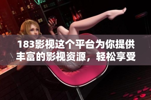183影视这个平台为你提供丰富的影视资源，轻松享受精彩内容的观看体验