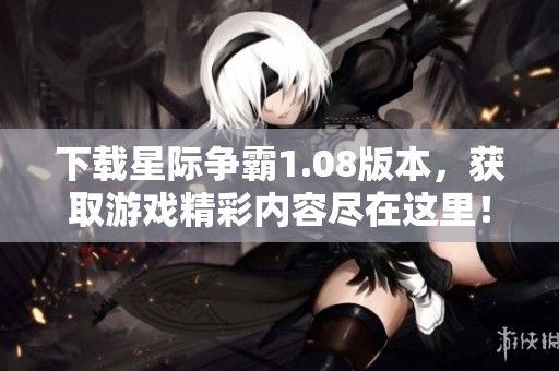 下载星际争霸1.08版本，获取游戏精彩内容尽在这里！