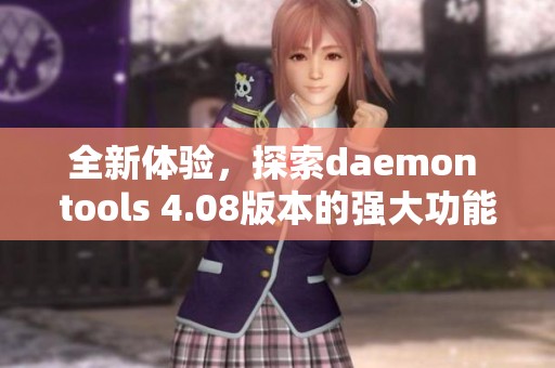 全新体验，探索daemon tools 4.08版本的强大功能与使用技巧