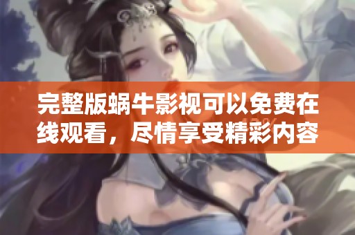 完整版蜗牛影视可以免费在线观看，尽情享受精彩内容！
