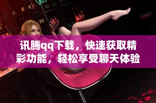 讯腾qq下载，快速获取精彩功能，轻松享受聊天体验！