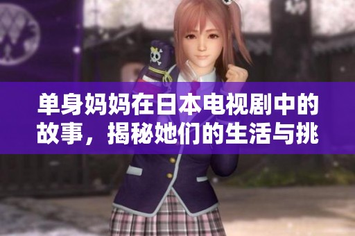 单身妈妈在日本电视剧中的故事，揭秘她们的生活与挑战