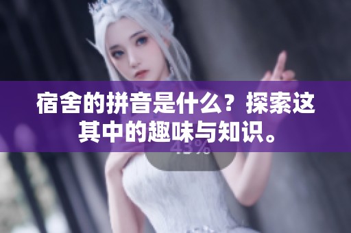 宿舍的拼音是什么？探索这其中的趣味与知识。