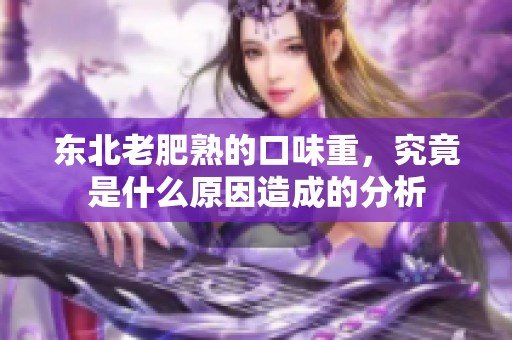 东北老肥熟的口味重，究竟是什么原因造成的分析