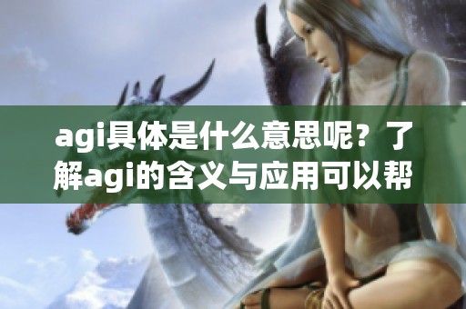 agi具体是什么意思呢？了解agi的含义与应用可以帮助你更好地认识它。