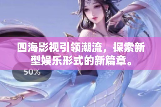 四海影视引领潮流，探索新型娱乐形式的新篇章。