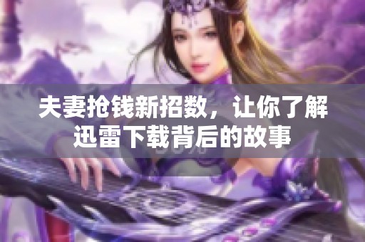夫妻抢钱新招数，让你了解迅雷下载背后的故事