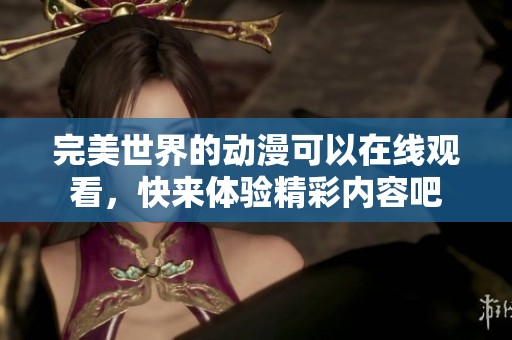 完美世界的动漫可以在线观看，快来体验精彩内容吧