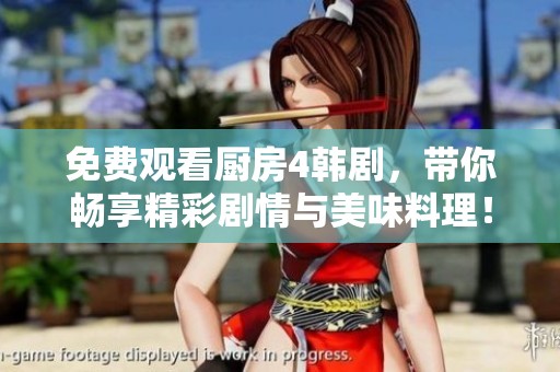 免费观看厨房4韩剧，带你畅享精彩剧情与美味料理！