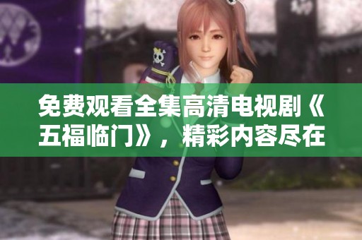免费观看全集高清电视剧《五福临门》，精彩内容尽在其中！
