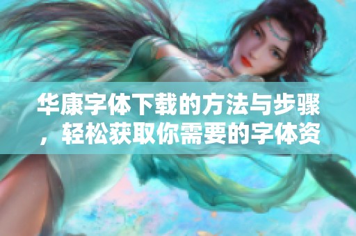 华康字体下载的方法与步骤，轻松获取你需要的字体资源