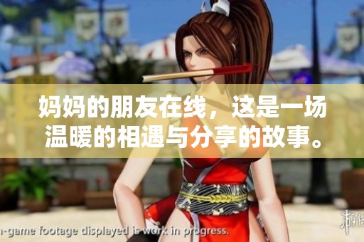妈妈的朋友在线，这是一场温暖的相遇与分享的故事。
