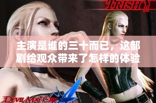 主演是谁的三十而已，这部剧给观众带来了怎样的体验呢