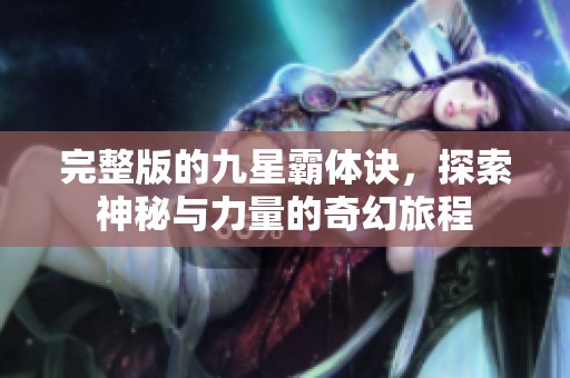 完整版的九星霸体诀，探索神秘与力量的奇幻旅程