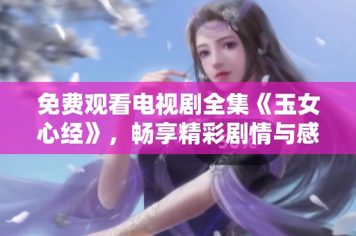 免费观看电视剧全集《玉女心经》，畅享精彩剧情与感人故事齐聚于此