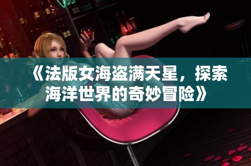 《法版女海盗满天星，探索海洋世界的奇妙冒险》