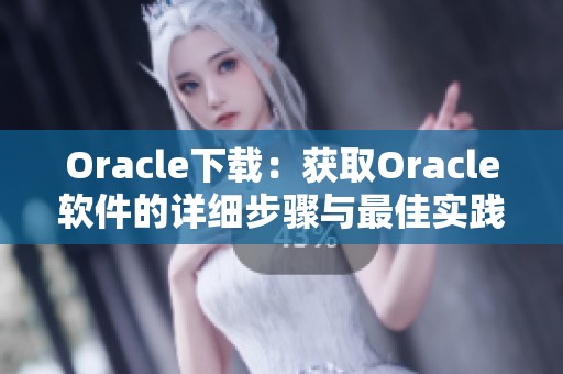 Oracle下载：获取Oracle软件的详细步骤与最佳实践分享