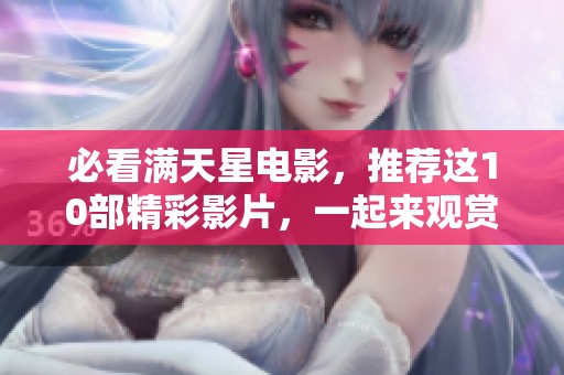 必看满天星电影，推荐这10部精彩影片，一起来观赏吧！