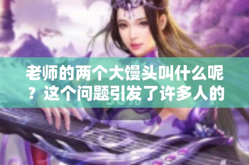 老师的两个大馒头叫什么呢？这个问题引发了许多人的好奇与讨论。