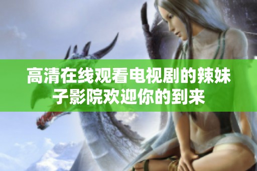 高清在线观看电视剧的辣妹子影院欢迎你的到来