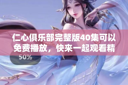 仁心俱乐部完整版40集可以免费播放，快来一起观看精彩内容吧