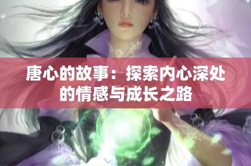 唐心的故事：探索内心深处的情感与成长之路