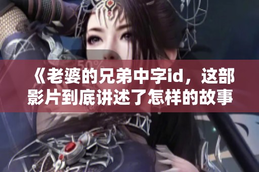 《老婆的兄弟中字id，这部影片到底讲述了怎样的故事呢》