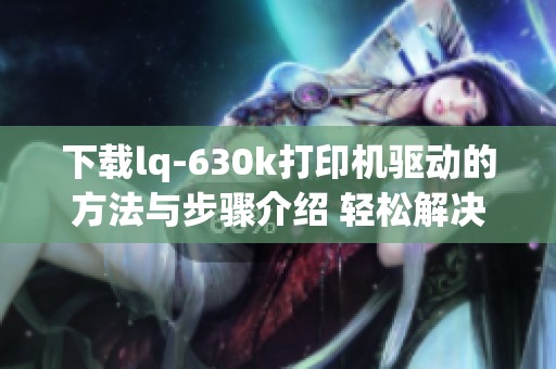 下载lq-630k打印机驱动的方法与步骤介绍 轻松解决打印机使用问题