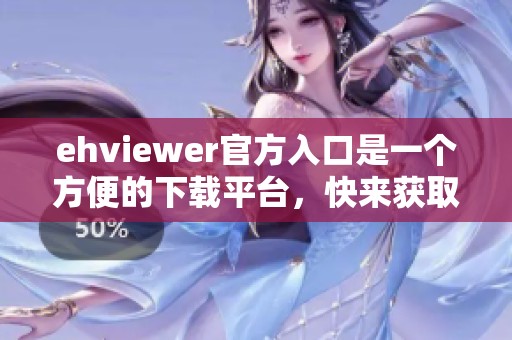 ehviewer官方入口是一个方便的下载平台，快来获取您的下载链接吧！