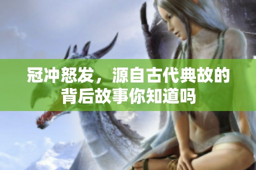 冠冲怒发，源自古代典故的背后故事你知道吗