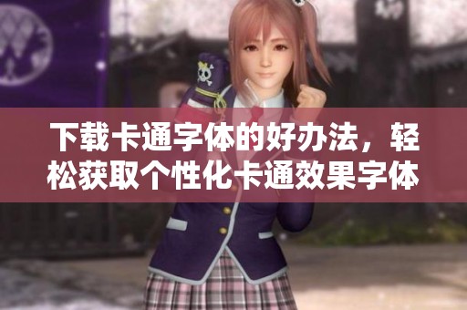 下载卡通字体的好办法，轻松获取个性化卡通效果字体资源