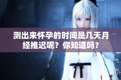 测出来怀孕的时间是几天月经推迟呢？你知道吗？