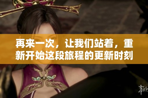 再来一次，让我们站着，重新开始这段旅程的更新时刻