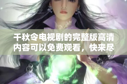 千秋令电视剧的完整版高清内容可以免费观看，快来尽情享受吧！