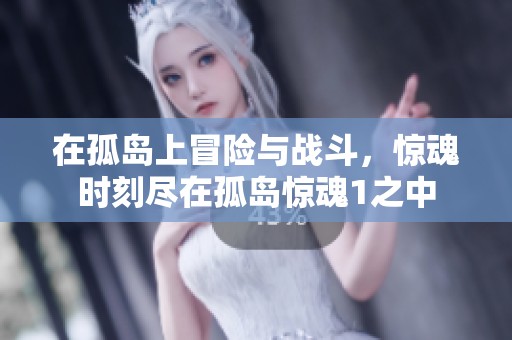 在孤岛上冒险与战斗，惊魂时刻尽在孤岛惊魂1之中