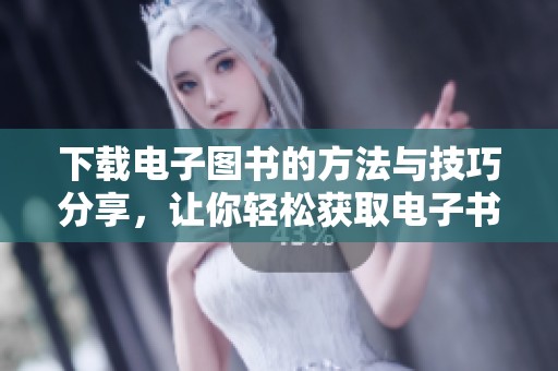 下载电子图书的方法与技巧分享，让你轻松获取电子书籍！
