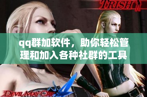 qq群加软件，助你轻松管理和加入各种社群的工具