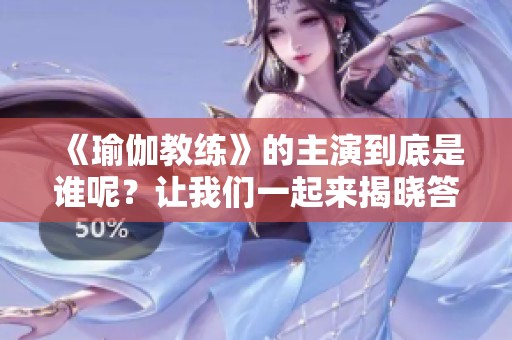 《瑜伽教练》的主演到底是谁呢？让我们一起来揭晓答案吧