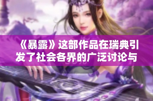 《暴露》这部作品在瑞典引发了社会各界的广泛讨论与关注