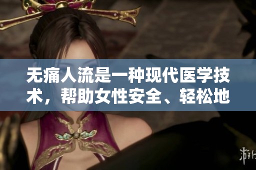 无痛人流是一种现代医学技术，帮助女性安全、轻松地解决意外妊娠问题。