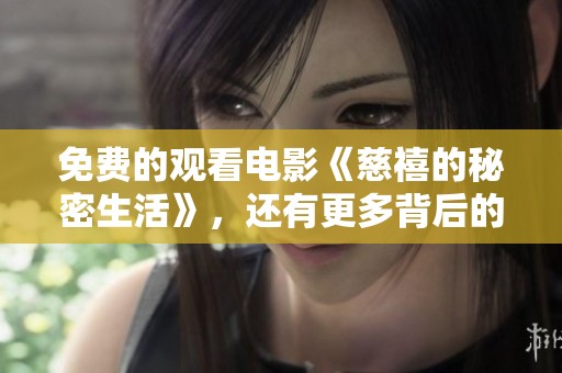 免费的观看电影《慈禧的秘密生活》，还有更多背后的故事等你来发现